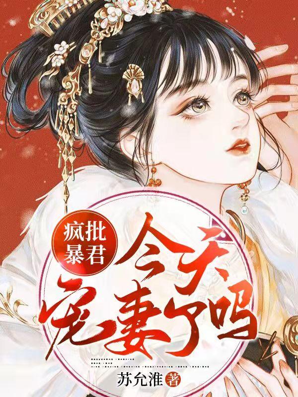 疯批暴君今天宠妻了吗最新章节，疯批暴君今天宠妻了吗免费阅读
