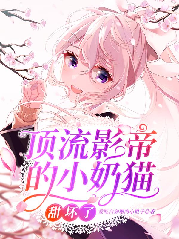 完整版《顶流影帝的小奶猫甜坏了》全文阅读-优文网