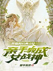 开局契约美少女,亲手教成女战神
