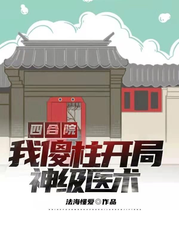 完整版《四合院：我，傻柱，开局神级医术》txt下载