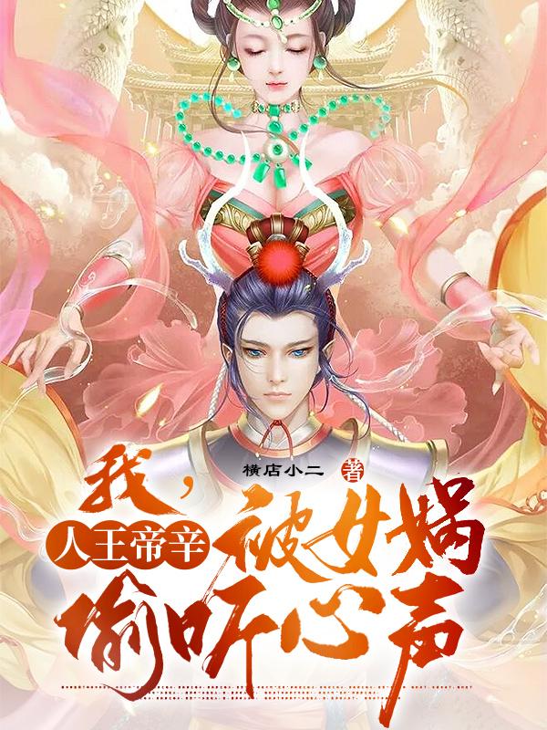 《我，人王帝辛，被女娲偷听心声》全集免费在线阅读（准提女娲娘娘费仲）-优文网
