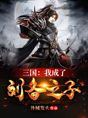 完整版《三国：我成了刘备之子》免费阅读