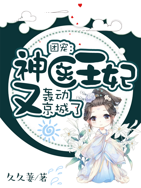 团宠：神医王妃又轰动京城了小说免费资源，团宠：神医王妃又轰动京城了在线阅读