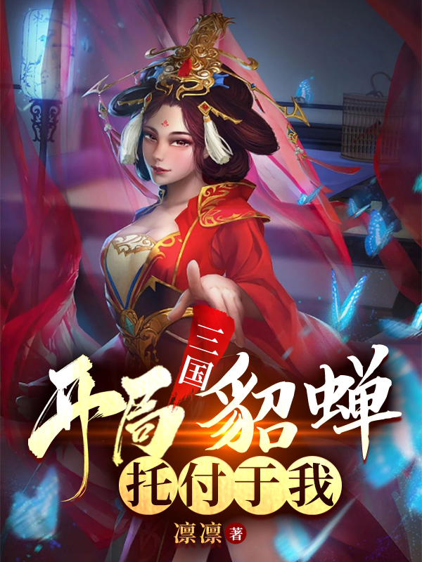 小说《三国：开局貂蝉托付于我》全文免费阅读