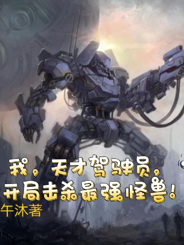 我天才驾驶员，开局击杀最强怪兽萧煌林凡，我天才驾驶员，开局击杀最强怪兽小说免费阅读