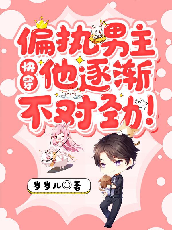 小说《快穿：偏执男主他逐渐不对劲！》全文免费阅读