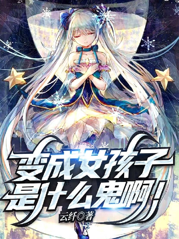 云纤小说最新章节免费看，变成女孩子是什么鬼啊！完整版在线阅读