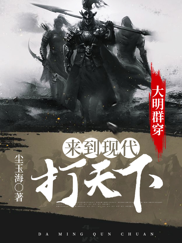 大明群穿:来到现代打天下余长安尚林楚兰赵风止，大明群穿:来到现代打天下全文在线阅读