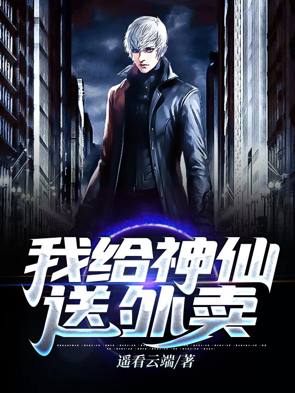 《我给神仙送外卖》全集免费在线阅读（杨远刘静华阳朱正明）