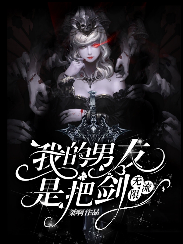 我的男友是把剑（无限流）小说，我的男友是把剑（无限流）全文在线阅读