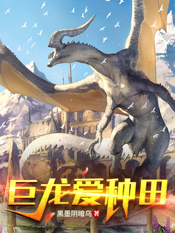 巨龙爱种田免费阅读，巨龙爱种田姜阳贝利亚琼斯