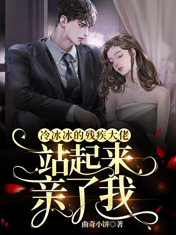 完整版《冷冰冰的残疾大佬站起来亲了我》全章节阅读