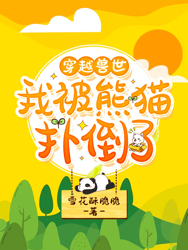 穿越兽世：我被熊猫扑倒了小说，穿越兽世：我被熊猫扑倒了全文在线阅读