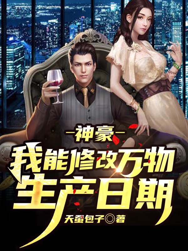 神豪：我能修改万物生产日期小说，神豪：我能修改万物生产日期全文在线阅读