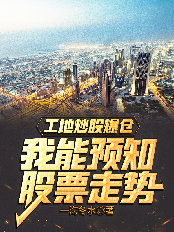 小说《工地直播爆仓，我能预知股票走势》在线全文阅读