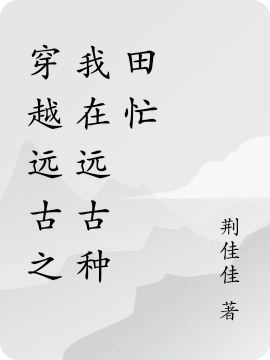 穿越远古之我在远古种田忙免费阅读