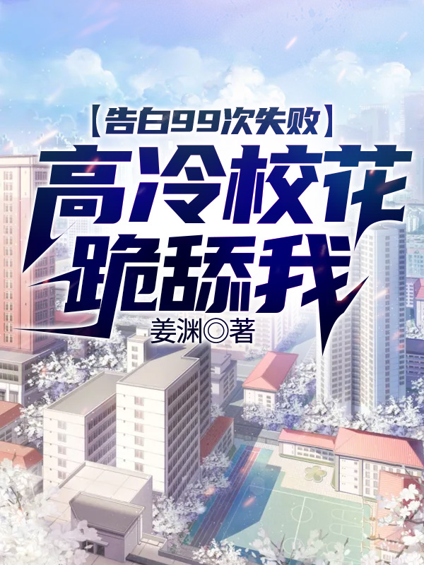 告白99次失败，高冷校花跪舔我免费阅读