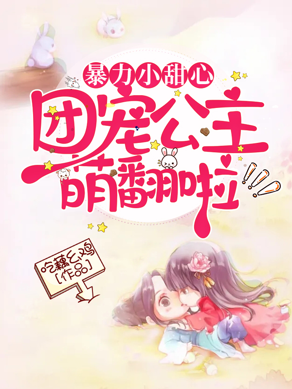 已完结小说《暴力小甜心：团宠公主萌翻啦》最新章节