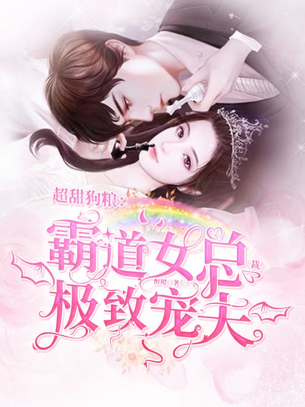 超甜狗粮：霸道女总裁极致宠夫免费阅读，超甜狗粮：霸道女总裁极致宠夫章节目录