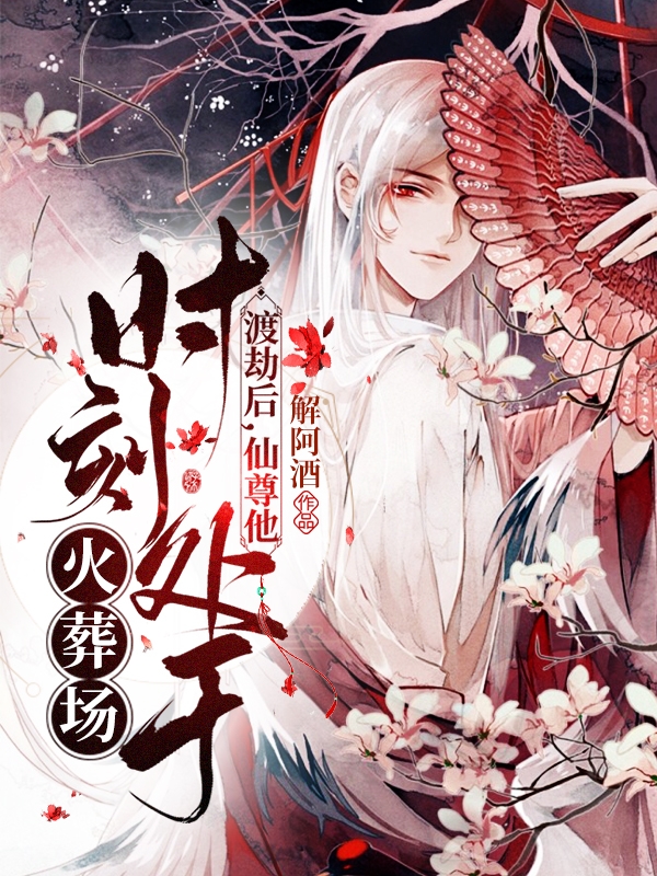 已完结小说《渡劫后，仙尊他时刻处于火葬场》全文免费阅读