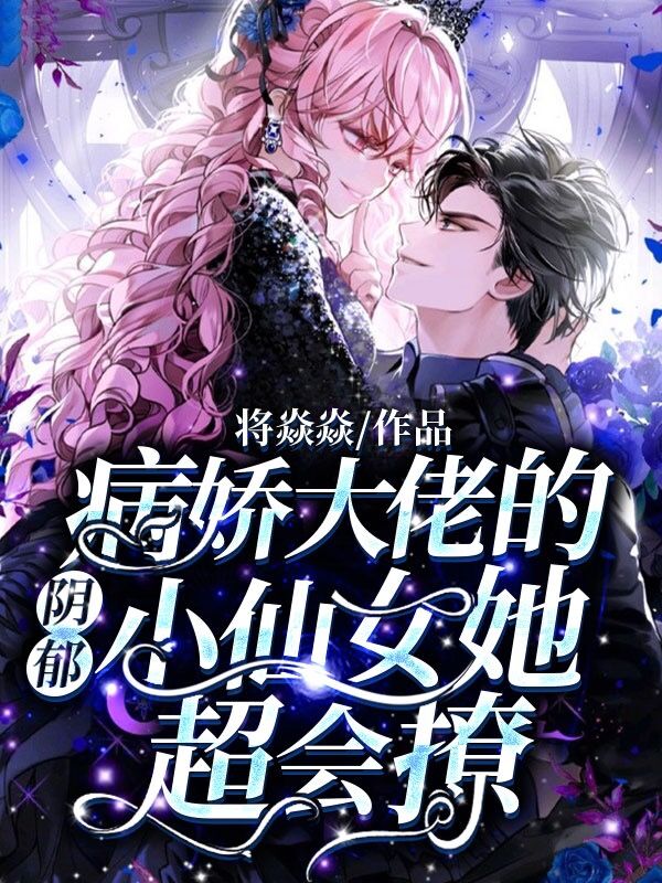 《阴郁病娇大佬的小仙女她超会撩》全集免费在线阅读（桑喻霍厌）