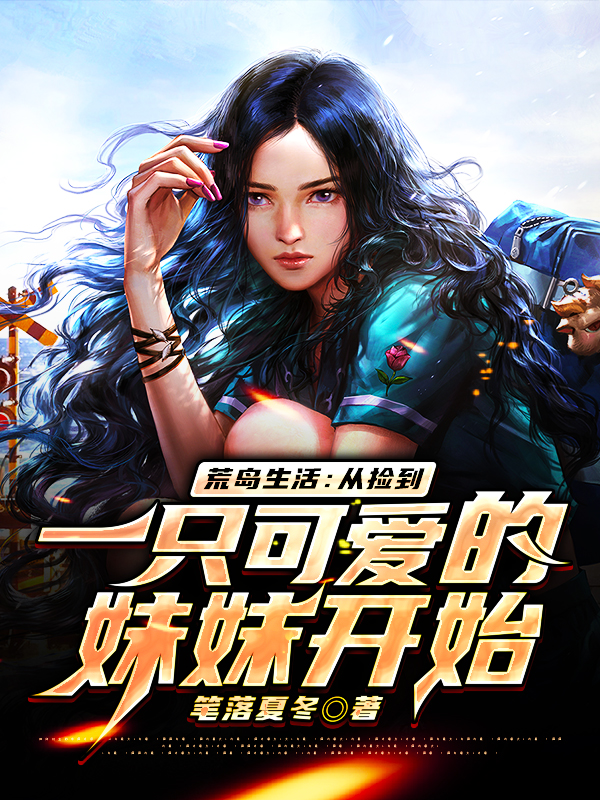 荒岛生活：从捡到一只可爱的妹妹开始笔落夏冬小说在线全文免费阅读