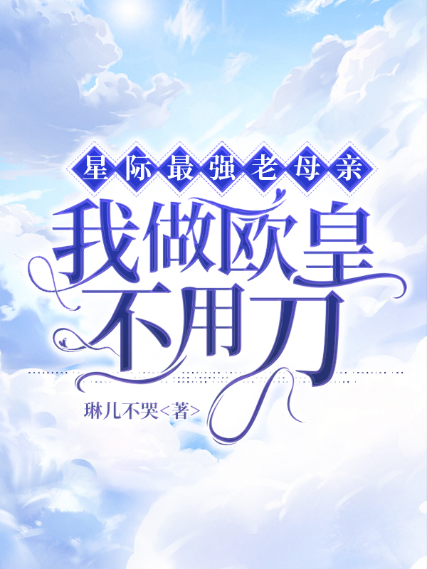 星际最强老母亲：我做欧皇不用刀小说，星际最强老母亲：我做欧皇不用刀在线阅读-优文网