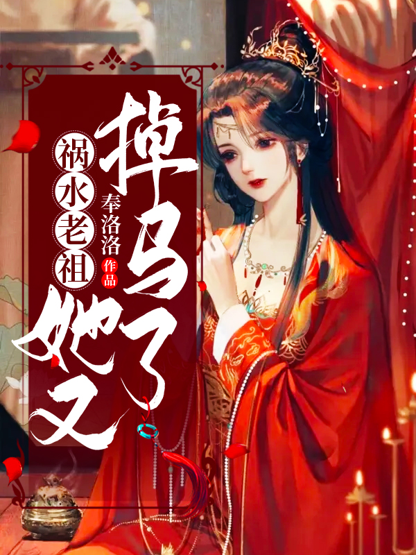 《祸水老祖她又掉马了》小说全文在线试读，《祸水老祖她又掉马了》最新章节目录