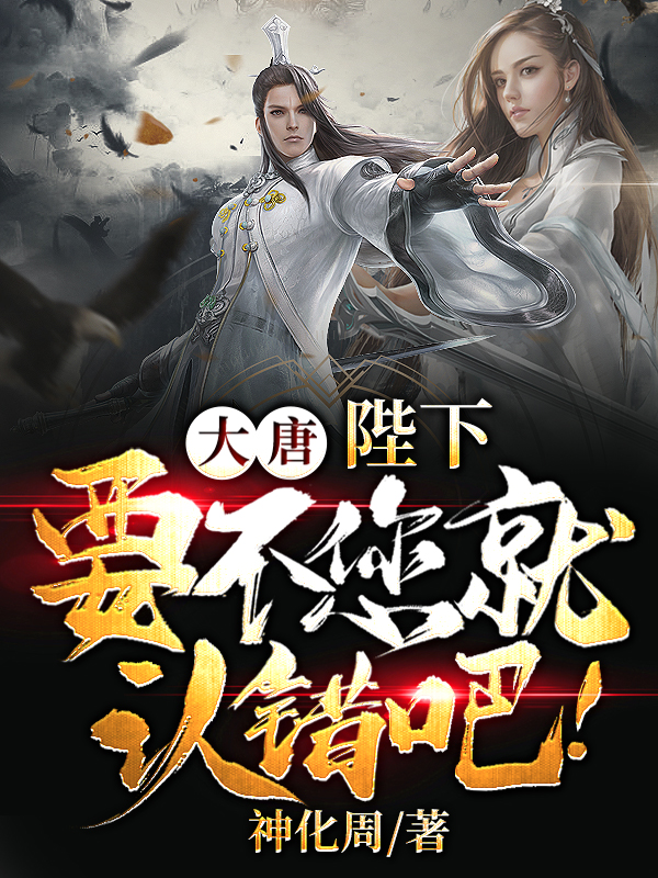 完整版《大唐：陛下，要不您就认错吧！》章节目录在线阅读