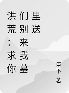洪荒:求你们别来我墓里送