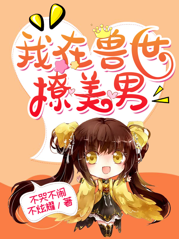 《我在兽世撩美男》小说全文在线试读，《我在兽世撩美男》最新章节目录