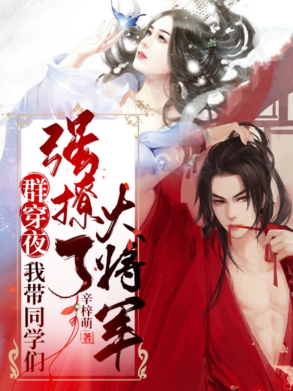 《群穿夜，我带同学们强撩了大将军》全集免费在线阅读（凤九歌战北霄）