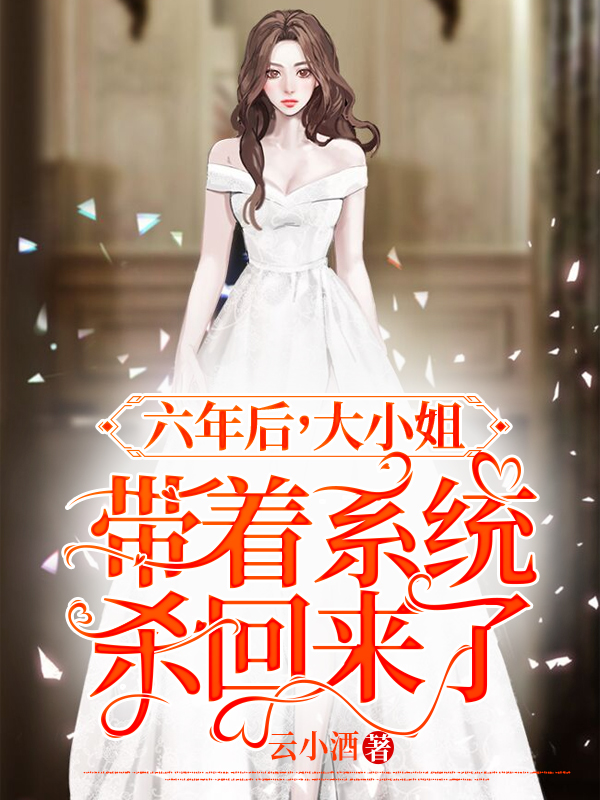 六年后，大小姐带着系统杀回来了小说，六年后，大小姐带着系统杀回来了免费阅读