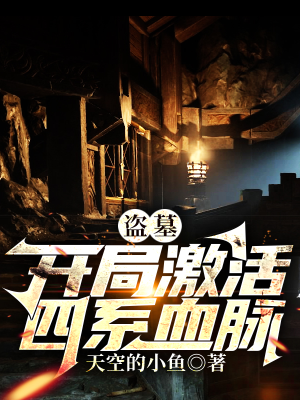 盗墓：开局激活四系血脉。小说，盗墓：开局激活四系血脉。全文在线阅读-个性文学