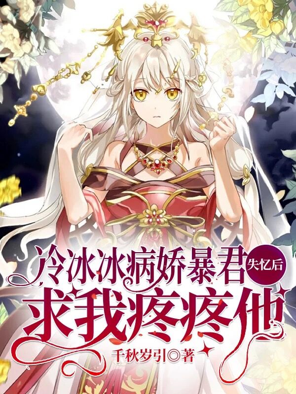 求冷冰冰病娇暴君失忆后求我疼疼他小说免费资源