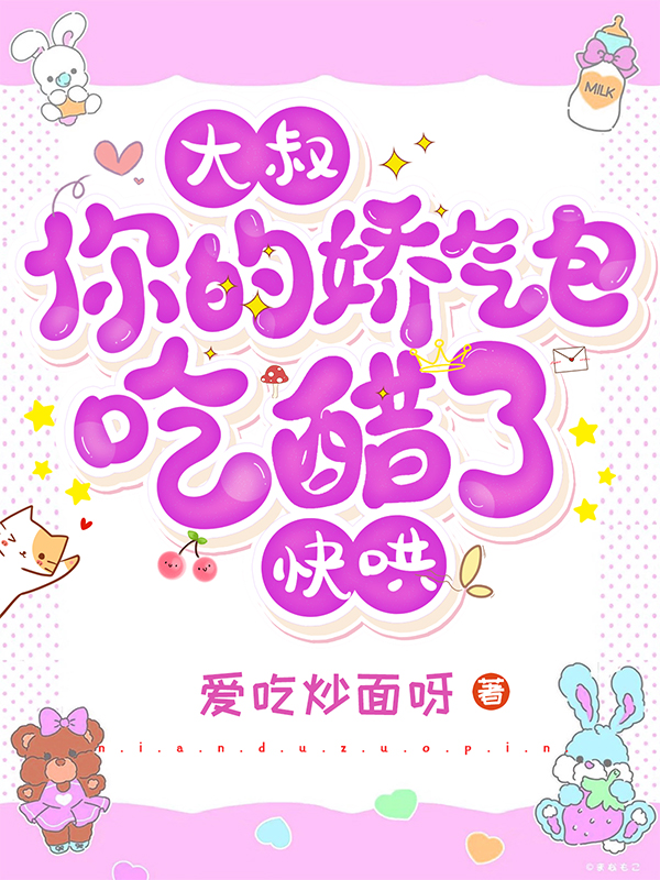 完整版《大叔，你的娇气包吃醋了，快哄》在线免费阅读-个性文学