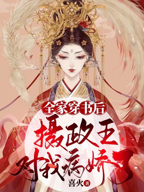 全家穿书后，摄政王对我病娇了小说完整版全文免费阅读