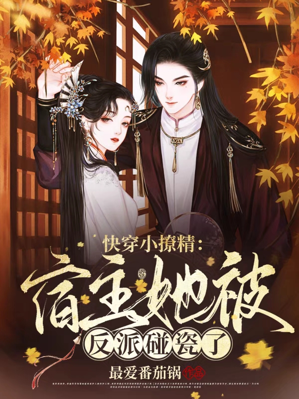 完整版《快穿小撩精：宿主她被反派碰瓷了》在线免费阅读-美文小说