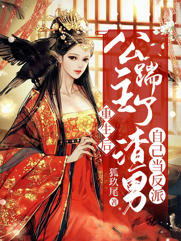 重生后，公主踹了渣男自己当反派小说阅读，重生后，公主踹了渣男自己当反派完整版