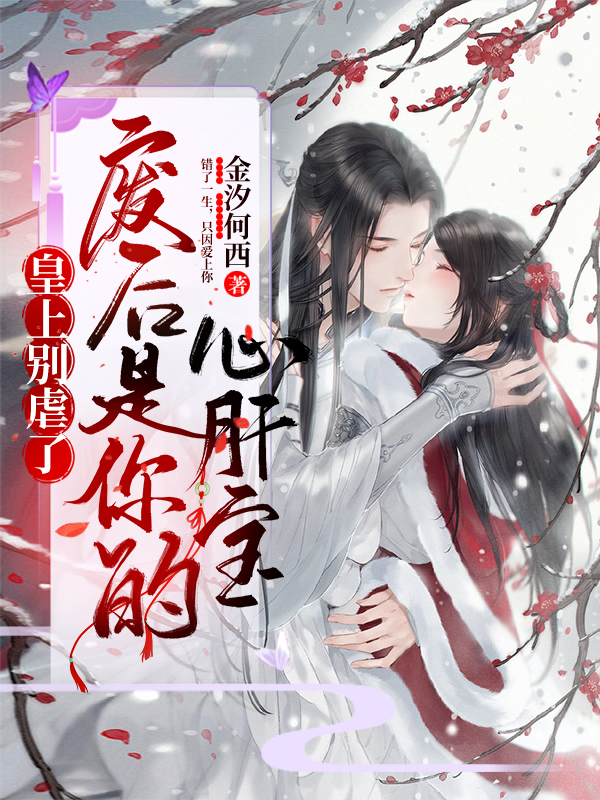 皇上别虐了，废后是你的心肝宝免费阅读，皇上别虐了，废后是你的心肝宝全文在线阅读-个性文学