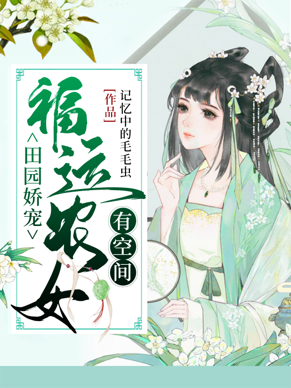 田园娇宠：福运农女有空间最新章节（记忆中的毛毛虫小说全文阅读）-够力荐小说推荐网