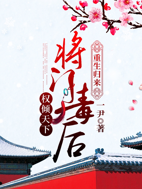 重生归来：将门毒后权倾天下小说，重生归来：将门毒后权倾天下全文在线阅读-个性文学