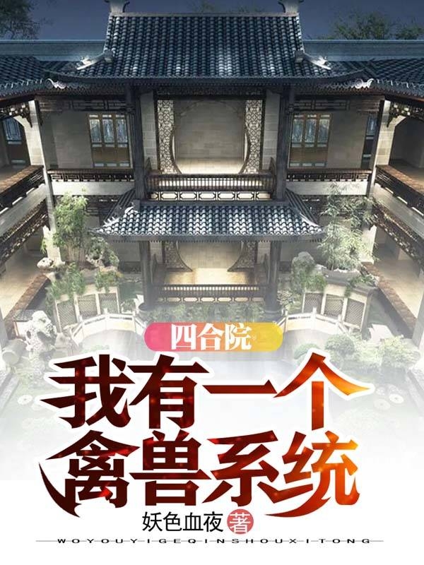 已完结小说《四合院：我有一个禽兽系统》最新章节-牛皮文学