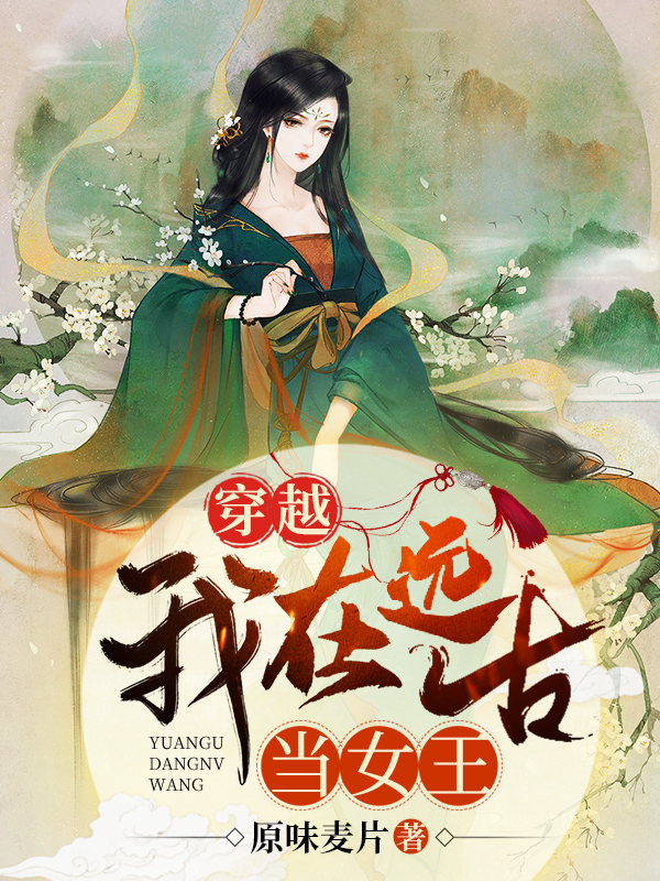 穿越：我在远古当女王小说，穿越：我在远古当女王最新章节-个性文学