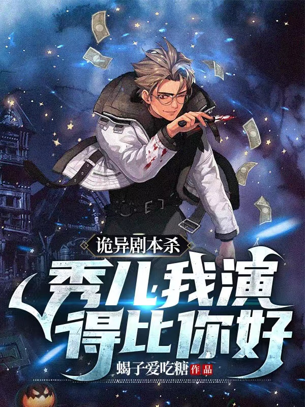 诡异剧本杀：秀儿，我演得比你好小说，诡异剧本杀：秀儿，我演得比你好全文在线阅读