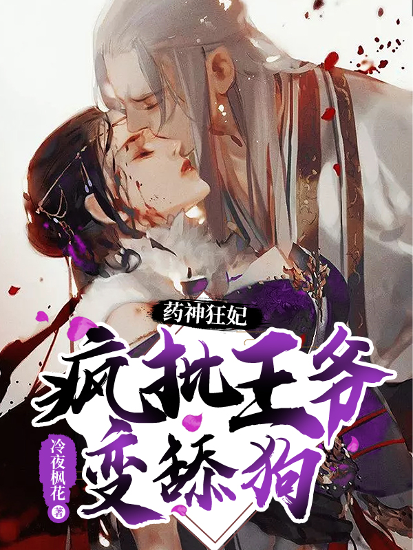 药神狂妃:疯批王爷变舔狗