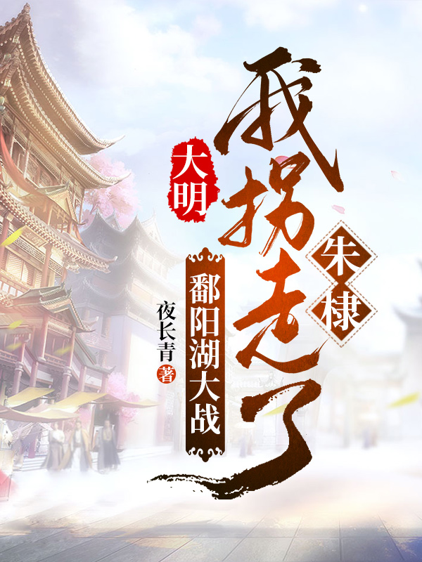大明：鄱阳湖大战，我拐走了朱棣最新章节（朱淼小说全文阅读）-够力荐小说推荐网
