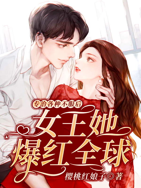 已完结小说《专治各种不服后，女王她爆红全球》全章节在线阅读