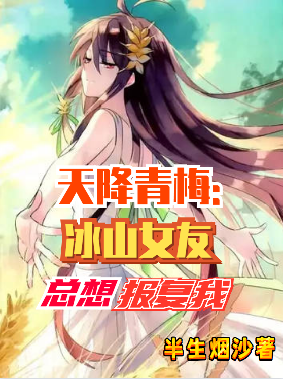 天降青梅：冰山女友总想报复我最新章节（洛夜雨瞳小说全文阅读）-够力荐小说推荐网