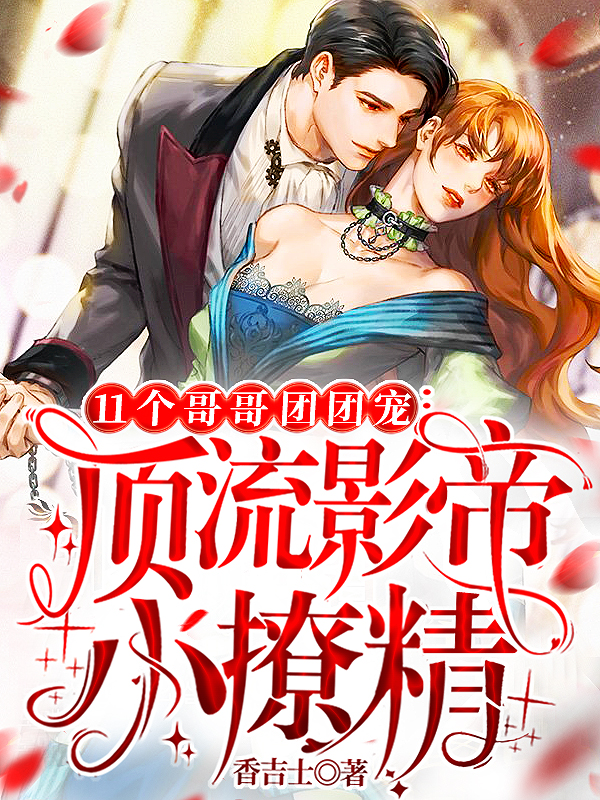小说《11个哥哥团团宠：顶流影帝小撩精》全文免费阅读